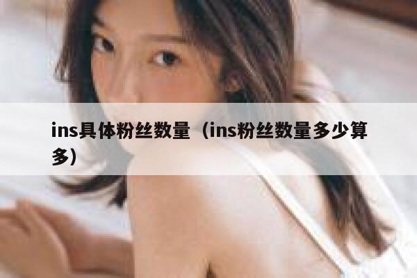 ins具体粉丝数量（ins粉丝数量多少算多） 第1张