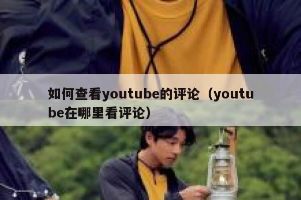 如何查看youtube的评论（youtube在哪里看评论） 第1张