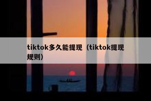 tiktok多久能提现（tiktok提现规则） 第1张