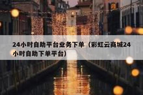 24小时自助平台业务下单（彩虹云商城24小时自助下单平台） 第1张