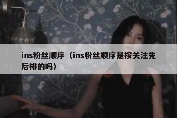 ins粉丝顺序（ins粉丝顺序是按关注先后排的吗） 第1张