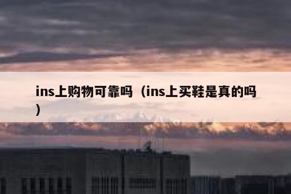 ins上购物可靠吗（ins上买鞋是真的吗） 第1张