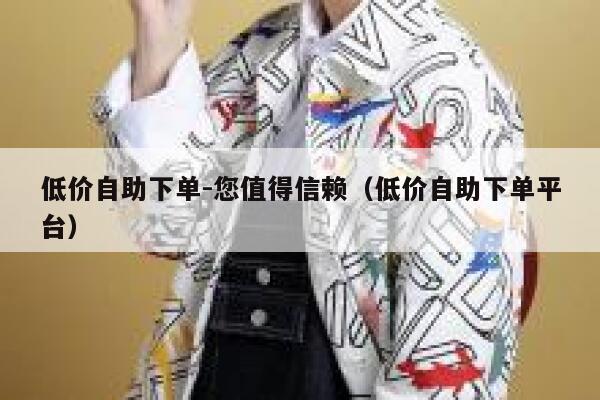 低价自助下单-您值得信赖（低价自助下单平台） 第1张