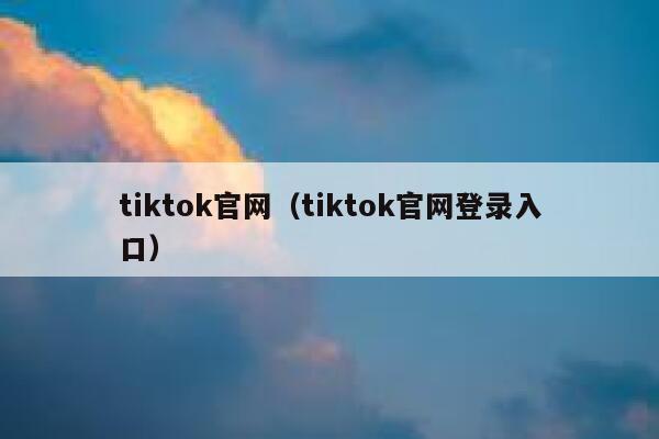 tiktok官网（tiktok官网登录入口） 第1张