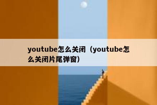 youtube怎么关闭（youtube怎么关闭片尾弹窗） 第1张