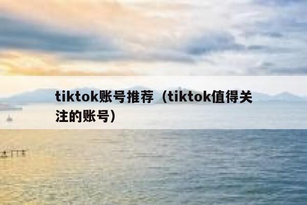 tiktok账号推荐（tiktok值得关注的账号） 第1张