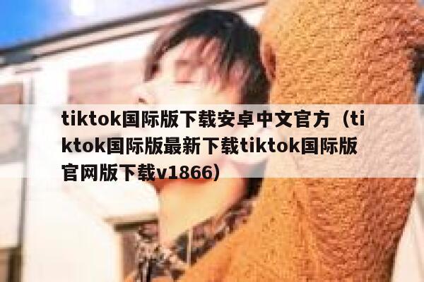 tiktok国际版下载安卓中文官方（tiktok国际版最新下载tiktok国际版官网版下载v1866） 第1张