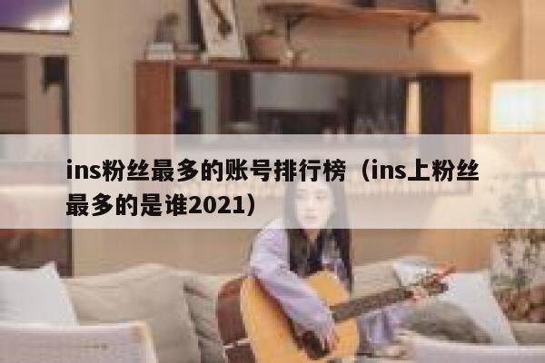 ins粉丝最多的账号排行榜（ins上粉丝最多的是谁2021） 第1张