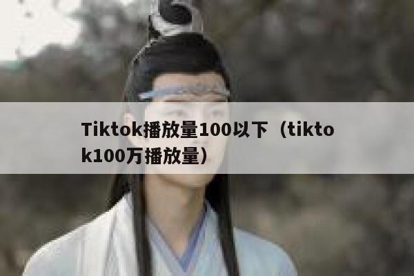 Tiktok播放量100以下（tiktok100万播放量） 第1张