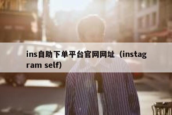 ins自助下单平台官网网址（instagram self） 第1张