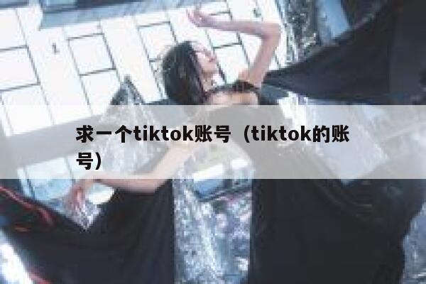 求一个tiktok账号（tiktok的账号） 第1张