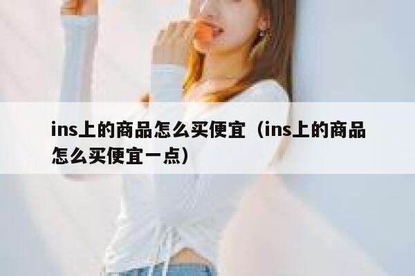 ins上的商品怎么买便宜（ins上的商品怎么买便宜一点） 第1张