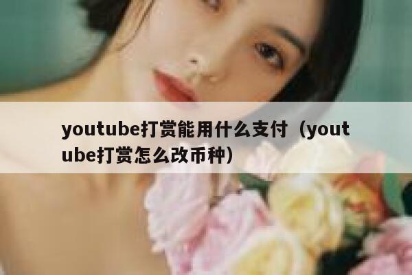 youtube打赏能用什么支付（youtube打赏怎么改币种） 第1张