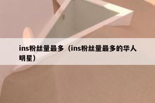 ins粉丝量最多（ins粉丝量最多的华人明星） 第1张