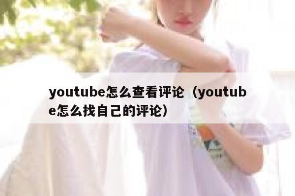 youtube怎么查看评论（youtube怎么找自己的评论） 第1张