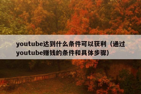 youtube达到什么条件可以获利（通过youtube赚钱的条件和具体步骤） 第1张