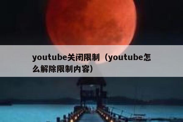 youtube关闭限制（youtube怎么解除限制内容） 第1张