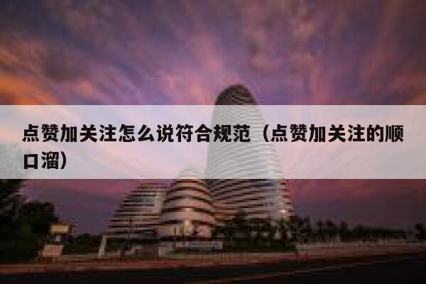 点赞加关注怎么说符合规范（点赞加关注的顺口溜） 第1张