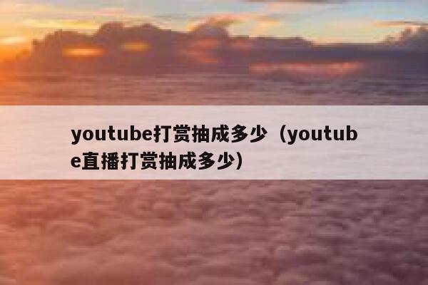 youtube打赏抽成多少（youtube直播打赏抽成多少） 第1张