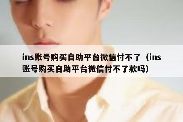 ins账号购买自助平台微信付不了（ins账号购买自助平台微信付不了款吗） 第1张