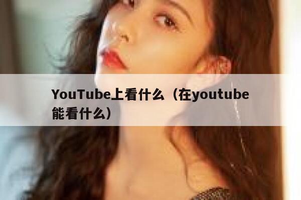 YouTube上看什么（在youtube能看什么） 第1张