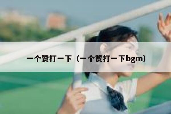 一个赞打一下（一个赞打一下bgm） 第1张