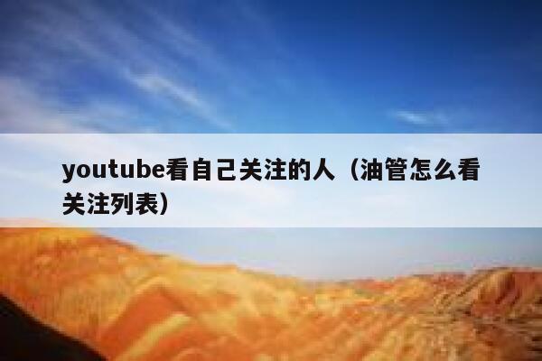 youtube看自己关注的人（油管怎么看关注列表） 第1张