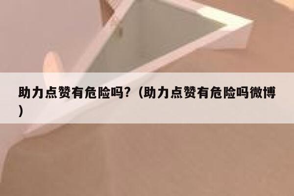 助力点赞有危险吗?（助力点赞有危险吗微博） 第1张