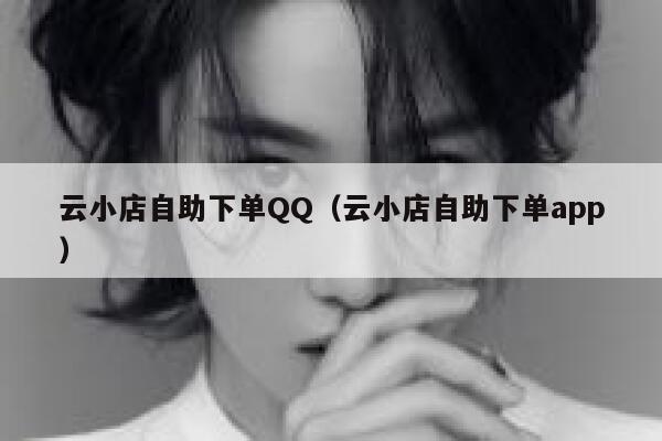 云小店自助下单QQ（云小店自助下单app） 第1张