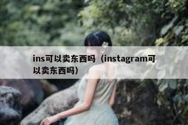 ins可以卖东西吗（instagram可以卖东西吗） 第1张