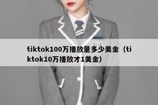 tiktok100万播放量多少美金（tiktok10万播放才1美金） 第1张