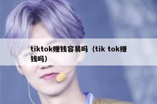 tiktok赚钱容易吗（tik tok赚钱吗） 第1张