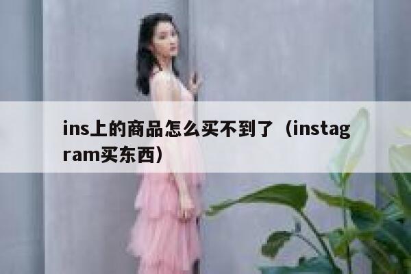 ins上的商品怎么买不到了（instagram买东西） 第1张