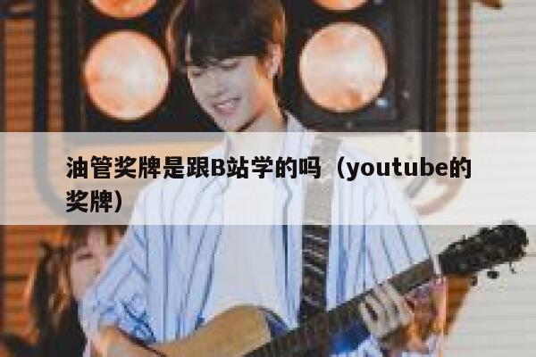 油管奖牌是跟B站学的吗（youtube的奖牌） 第1张