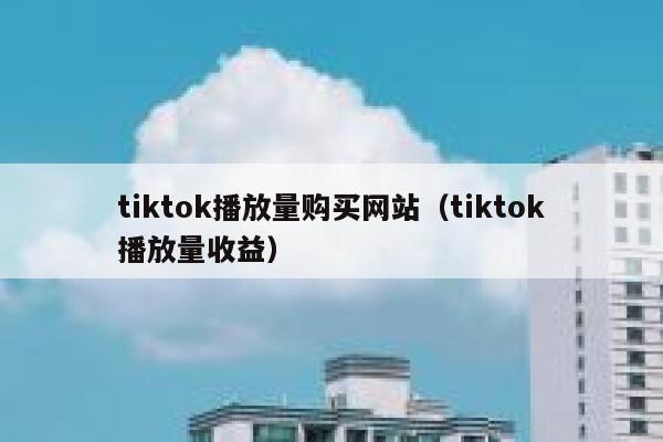 tiktok播放量购买网站（tiktok播放量收益） 第1张