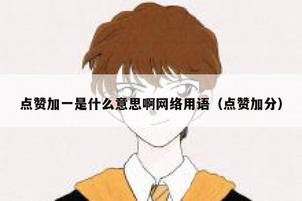点赞加一是什么意思啊网络用语（点赞加分） 第1张