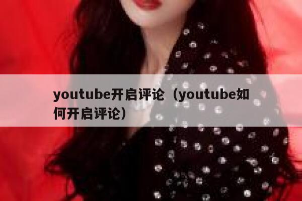 youtube开启评论（youtube如何开启评论） 第1张