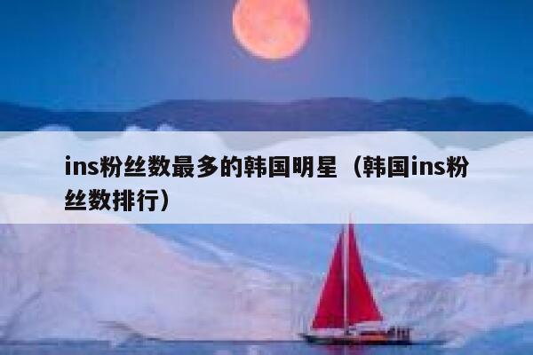 ins粉丝数最多的韩国明星（韩国ins粉丝数排行） 第1张