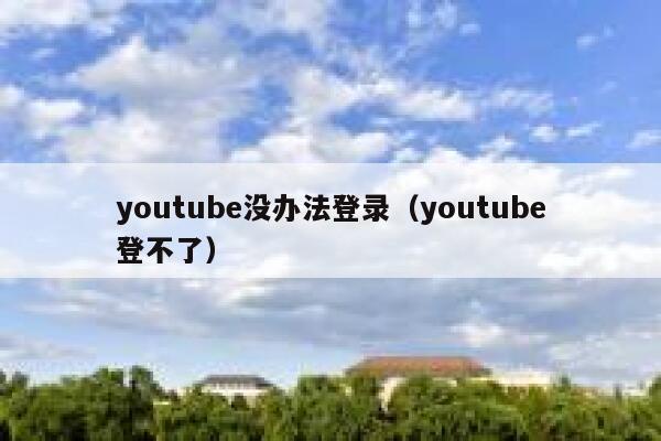 youtube没办法登录（youtube登不了） 第1张