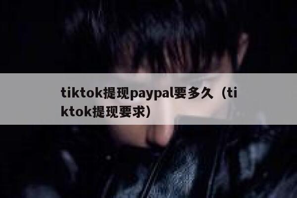 tiktok提现paypal要多久（tiktok提现要求） 第1张
