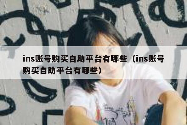 ins账号购买自助平台有哪些（ins账号购买自助平台有哪些） 第1张
