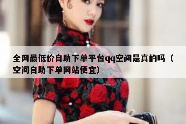 全网最低价自助下单平台qq空间是真的吗（空间自助下单网站便宜） 第1张