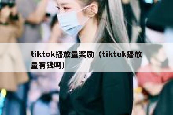 tiktok播放量奖励（tiktok播放量有钱吗） 第1张