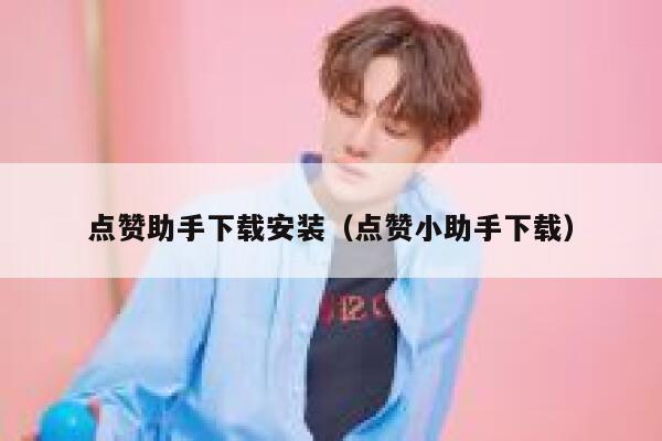 点赞助手下载安装（点赞小助手下载） 第1张