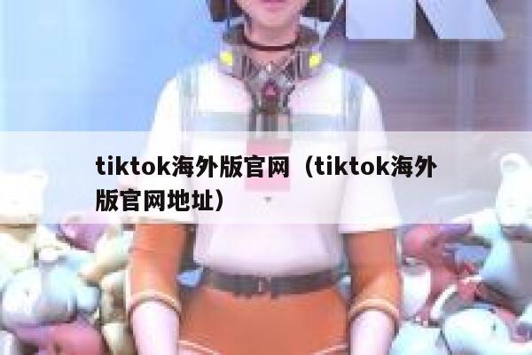 tiktok海外版官网（tiktok海外版官网地址） 第1张