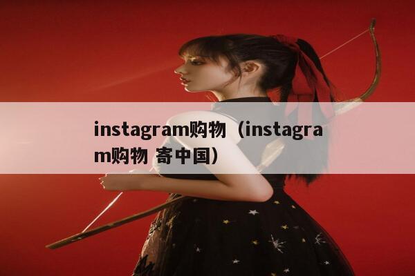 instagram购物（instagram购物 寄中国） 第1张