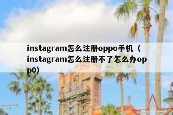 instagram怎么注册oppo手机(instagram怎么注册不了怎么办opp0) 第1张 instagram怎么注册oppo手机(instagram怎么注册不了怎么办opp0) 第1张