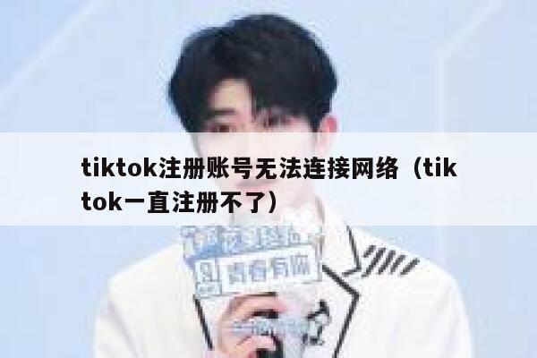 tiktok注册账号无法连接网络（tiktok一直注册不了） 第1张