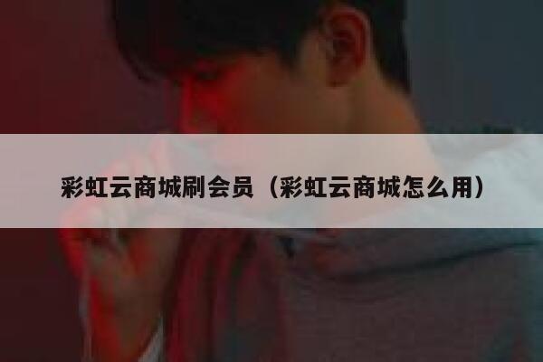 彩虹云商城刷会员（彩虹云商城怎么用） 第1张