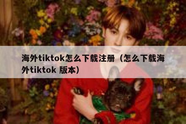 海外tiktok怎么下载注册（怎么下载海外tiktok 版本） 第1张